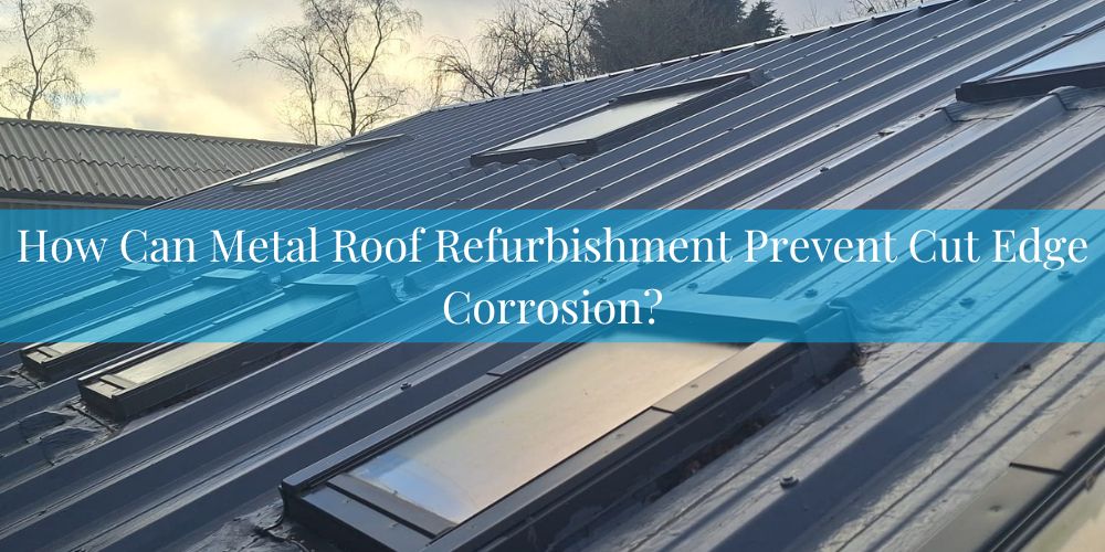 blog/how-can-metal-roof-refurbishment-prevent-cut-edge-corrosion.jpg